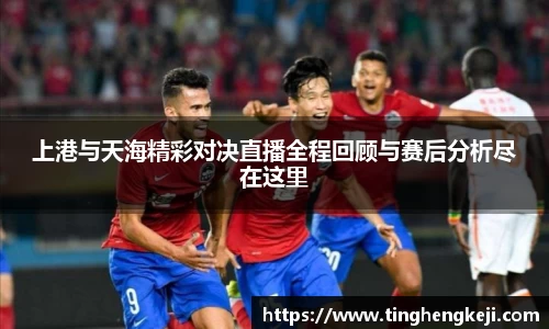 上港与天海精彩对决直播全程回顾与赛后分析尽在这里